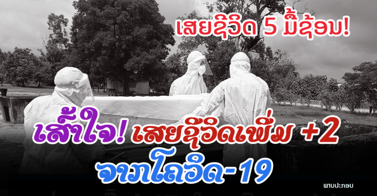 ລາຍງານມື້ນີ້ ເສຍຊີວິດເພີ່ມ +2 ກໍລະນີ (ລາຍລະອຽດ)