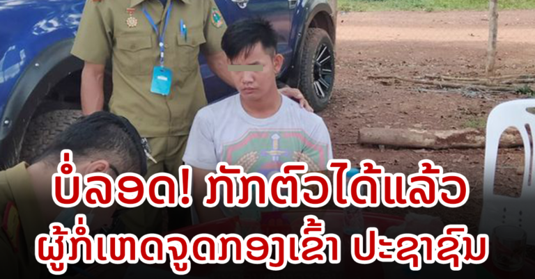 ກັກຕົວໄດ້ແລ້ວ ຜູ້ກໍ່ເຫດຈູດກອງເຂົ້າ ປະຊາຊົນ