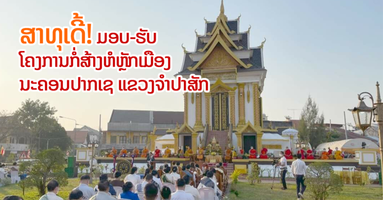 ມອບ-ຮັບໂຄງການກໍ່ສ້າງຫໍຫຼັກເມືອງ ນະຄອນປາກເຊ