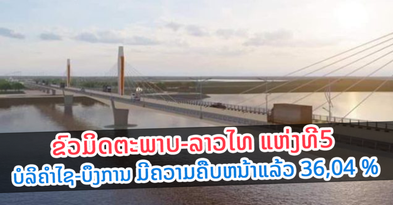 ໄວກວ່າແຜນ! ການກໍ່ສ້າງຂົວມິດຕະພາບ-ລາວໄທ ແຫ່ງທີ5 ບໍລິຄຳໄຊ-ບຶງການ