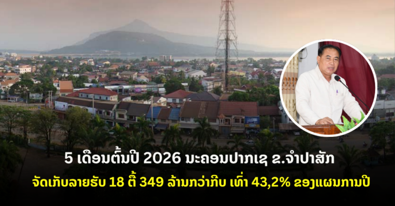 5 ເດືອນ​ຕົ້ນປີ​ 2026 ນະຄອນປາກເຊ ຂ.ຈຳປາສັກ ຈັດເກັບລາຍຮັບ 18​ ຕື້​ 349 ລ້ານກວ່າກີບ ເທົ່າ​ 43,2% ຂອງແຜນການປີ