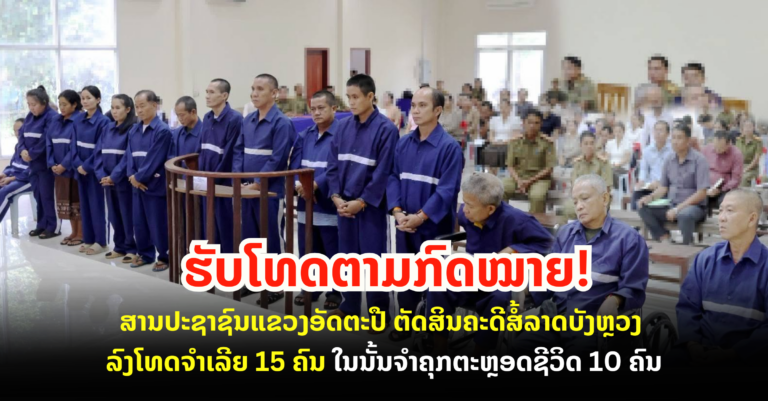 ສານປະຊາຊົນແຂວງອັດຕະປື ຕັດສິນຄະດີສໍ້ລາດບັງຫຼວງ ລົງໂທດຈຳເລີຍ 15 ຄົນ ໃນນັ້ນຈໍາຄຸກຕະຫຼອດຊີວິດ 10 ຄົນ