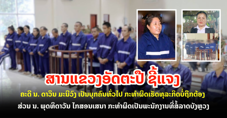 ສານແຂວງອັດຕະປື ຊີ້ແຈງຄະດີ ນ. ດາວິນ ມະນີວົງ  ເປັນບຸກຄົນທົ່ວໄປ ກະທຳຜິດເຮັດທຸລະກິດບໍ່ຖືກຕ້ອງ ສ່ວນ ນ. ພຸດທິດາວັນ ໄກສອນເສນາ ກະທຳຜິດ ເປັນພະນັກງານທີ່ສໍ້ລາດບັງຫຼວງ