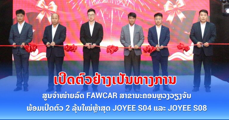 ເປີດໂຕສູນຈຳໜ່າຍລົດ FAWCAR ສາຂາວຽງຈັນ ຢ່າງເປັນທາງການ ພ້ອມລົດ SUV ລຸ້ນ JOYEE S04 ແລະ S08 ສູ່ຕະຫຼາດລາວ